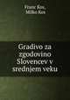 Gradivo za zgodovino Slovencev v srednjem veku, Franc Kos, Milko Kos 