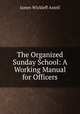 The Organized Sunday School: A Working Manual for Officers, James Wickleff Axtell 