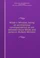 Wilde v. Whistler, being an acrimonious correspondence on art between Oscar Wilde and James A. McNeill Whistler, Wilde, Oscar, 1854-1900,Whistler, James McNeill, 1834-1903. Gentle art of making enemies 
