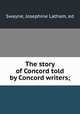The story of Concord told by Concord writers;, Swayne, Josephine Latham, ed 