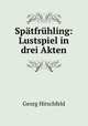 Spatfruhling: Lustspiel in drei Akten, Georg Hirschfeld 