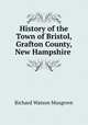 History of the Town of Bristol, Grafton County, New Hampshire ., Richard Watson Musgrove 