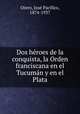 Dos he?roes de la conquista, la Orden franciscana en el Tucuma?n y en el Plata, Jose Pacifico Otero 