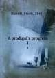A prodigal`s progress. 1, Barrett, Frank, 1848- 