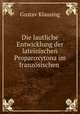 Die lautliche Entwicklung der lateinischen Proparoxytona im franzosischen ., Gustav Klausing 