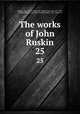 The works of John Ruskin. 25, Ruskin, John, 1819-1900,Cook, Edward Tyas, Sir, 1857-1919, ed,Wedderburn, Alexander Dundas Oligvy, 1857-, joint ed 