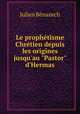 Le prophtisme Chrtien depuis les origines jusqu`au "Pastor" d`Hermas, Julien Benazech 