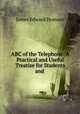 ABC of the Telephone: A Practical and Useful Treatise for Students and ., James Edward Homans 