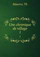 Une chronique de village. 1, Th. Maurice 