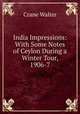 India Impressions: With Some Notes of Ceylon During a Winter Tour, 1906-7, Crane Walter 