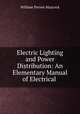 Electric Lighting and Power Distribution: An Elementary Manual of Electrical ., William Perren Maycock 