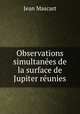 Observations simultanees de la surface de Jupiter reunies, Jean Mascart 
