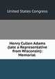 Henry Cullen Adams (late a Representative from Wisconsin): Memorial ., United States Congress 