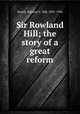 Sir Rowland Hill; the story of a great reform, Smyth, Eleanor C. Hill, 1831-1926 