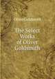 The Select Works of Oliver Goldsmith, Oliver Goldsmith 