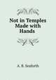 Not in Temples Made with Hands ., A. B. Seaforth 