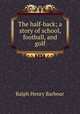 The half-back; a story of school, football, and golf, Barbour Ralph Henry 