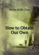 How to Obtain Our Own, Helen Belle True 