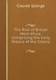 The Rise of British West Africa: Comprising the Early History of the Colony ., Claude George 