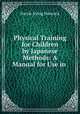 Physical Training for Children by Japanese Methods: A Manual for Use in ., Harrie Irving Hancock 