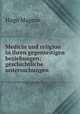 Medicin und religion in ihren gegenseitigen beziehungen; geschichtliche untersuchungen, Hugo Magnus 