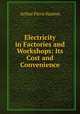 Electricity in Factories and Workshops: Its Cost and Convenience, Arthur Pirrie Haslem 