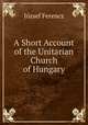 A Short Account of the Unitarian Church of Hungary, Jozsef Ferencz 