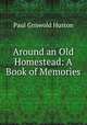 Around an Old Homestead: A Book of Memories, Paul Griswold Huston 