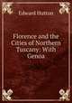 Florence and the Cities of Northern Tuscany: With Genoa, Hutton Edward 