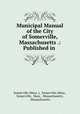 Municipal Manual of the City of Somerville, Massachusetts .: Published in ., Somerville (Mass .), Somerville (Mass , Somerville, Mass , Massachusetts , Massachusetts 