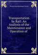 Transportation by Rail: An Analysis of the Maintenance and Operation of ., Thomas Mann Randolph Talcott 