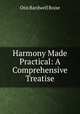 Harmony Made Practical: A Comprehensive Treatise, Otis Bardwell Boise 