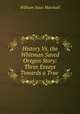 History Vs. the Whitman Saved Oregon Story: Three Essays Towards a True ., William Isaac Marshall 