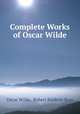 Complete Works of Oscar Wilde, Oscar Wilde, Robert Baldwin Ross 
