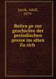 Beitra?ge zur geschichte der periodischen presse im alten Zu?rich, Jacob, Adolf, 1879- 