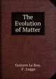 The Evolution of Matter, Gustave Le Bon, F . Legge 