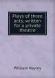 Plays of three acts; written for a private theatre, Hayley William 