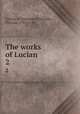 The works of Lucian. 2, Lucian, of Samosata,Francklin, Thomas, 1721-1784 