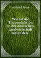 Wie ist die Tierproduktion in der deutschen Landwirtschaft unter den ., Gottfried Freyer 