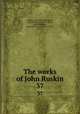 The works of John Ruskin. 37, Ruskin, John, 1819-1900,Cook, Edward Tyas, Sir, 1857-1919, ed,Wedderburn, Alexander Dundas Oligvy, 1857-, joint ed 