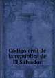 Co?digo civil de la repu?blica de El Salvador, Salvador. Laws, statutes, etc. [from old catalog],Palacios, Rafael Ulloa, [from old catalog] ed,Castro, David, [from old catalog] ed 