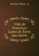 Vida de Francisco Lopez de Xerez microform, A. Jimenez-Placer 