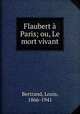 Flaubert a Paris; ou, Le mort vivant, Bertrand, Louis, 1866-1941 