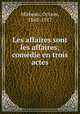 Les affaires sont les affaires; comedie en trois actes, Mirbeau, Octave, 1848-1917 