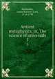 Antient metaphysics: or, The science of universals. 5, Monboddo, James Burnett, Lord, 1714-1799 