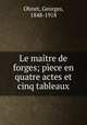 Le maitre de forges; piece en quatre actes et cinq tableaux, Ohnet, Georges, 1848-1918 