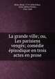 La grande ville; ou, Les parisiens venges; comedie episodique en trois actes en prose, Rene Perin 