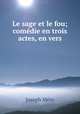 Le sage et le fou; comedie en trois actes, en vers, Mery Joseph 