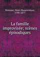 La famille improvisee; scenes episodiques, Monnier, Henri Bonaventure, 1799-1877 
