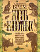 Жизнь животных. Самая важная и интересная информация, дополненная современными данными, Брем Альфред Эдмунд 